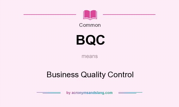 What does BQC mean? It stands for Business Quality Control