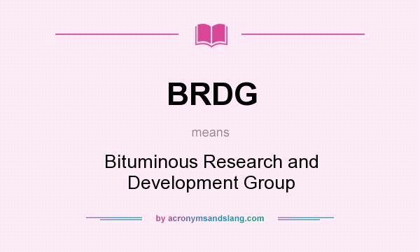 What does BRDG mean? It stands for Bituminous Research and Development Group