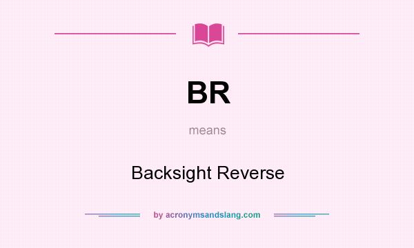 What does BR mean? It stands for Backsight Reverse