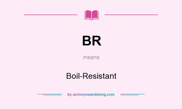 What does BR mean? It stands for Boil-Resistant