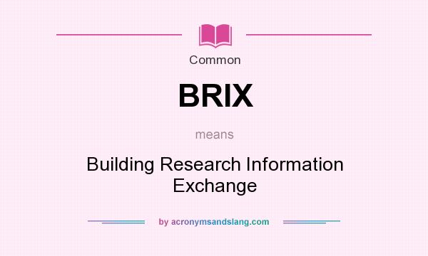 What does BRIX mean? It stands for Building Research Information Exchange