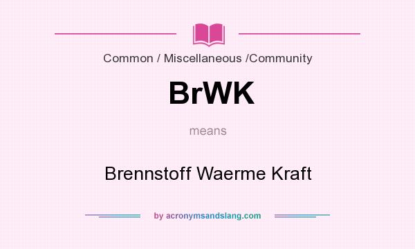 What does BrWK mean? It stands for Brennstoff Waerme Kraft