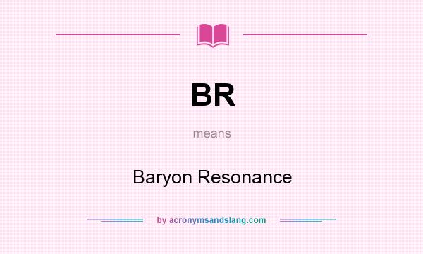 What does BR mean? It stands for Baryon Resonance