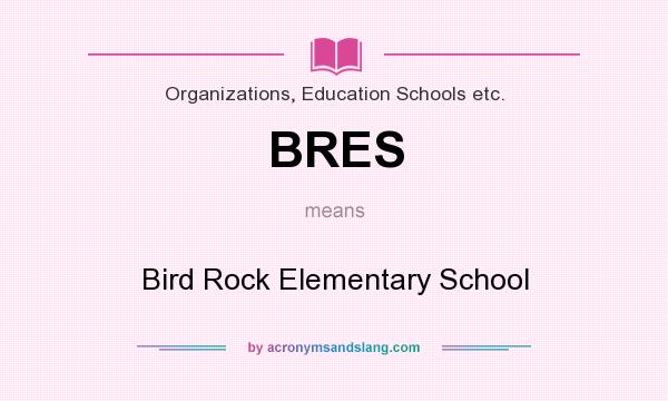 What does BRES mean? It stands for Bird Rock Elementary School