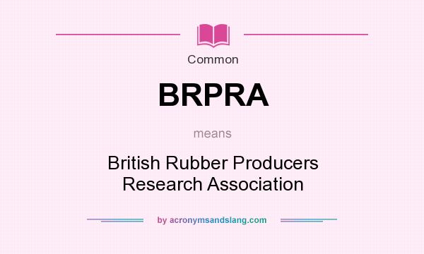 What does BRPRA mean? It stands for British Rubber Producers Research Association