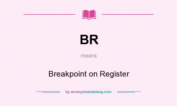 What does BR mean? It stands for Breakpoint on Register