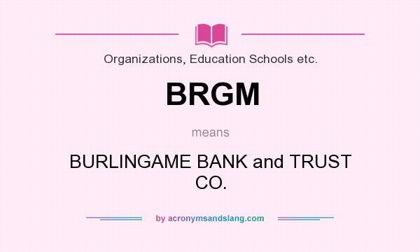 What does BRGM mean? It stands for BURLINGAME BANK and TRUST CO.