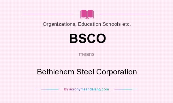 What does BSCO mean? It stands for Bethlehem Steel Corporation