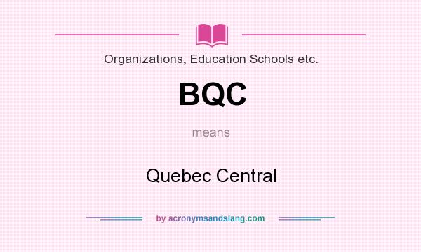 What does BQC mean? It stands for Quebec Central