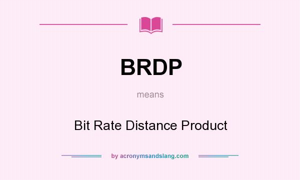 What does BRDP mean? It stands for Bit Rate Distance Product