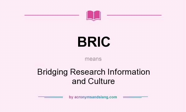 What does BRIC mean? It stands for Bridging Research Information and Culture