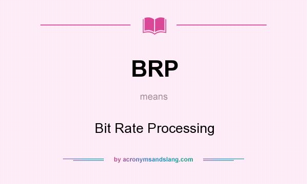 What does BRP mean? It stands for Bit Rate Processing