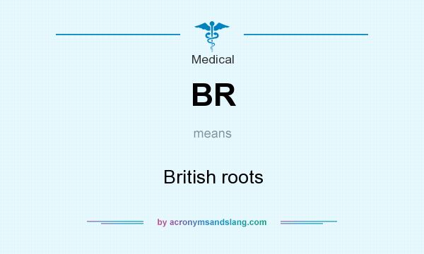 What does BR mean? It stands for British roots