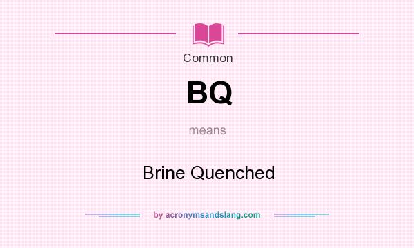 What does BQ mean? It stands for Brine Quenched