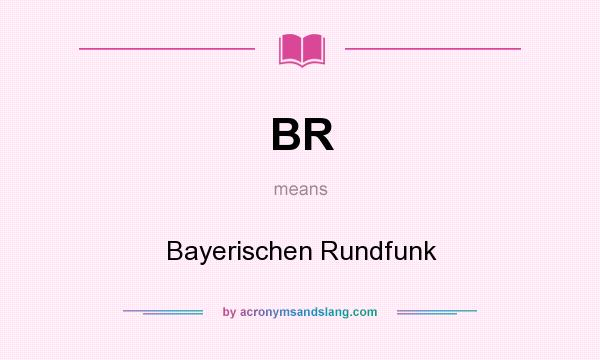 What does BR mean? It stands for Bayerischen Rundfunk