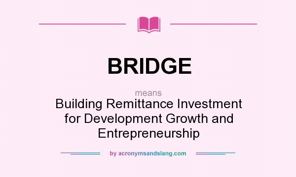 What does BRIDGE mean? It stands for Building Remittance Investment for Development Growth and Entrepreneurship
