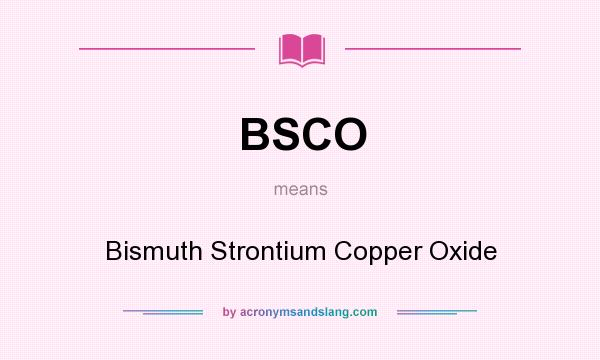 What does BSCO mean? It stands for Bismuth Strontium Copper Oxide