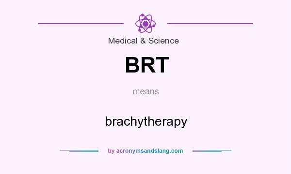 What does BRT mean? It stands for brachytherapy