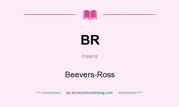 What does BR mean? It stands for Beevers-Ross