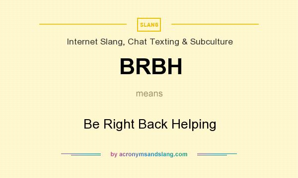 What does BRBH mean? It stands for Be Right Back Helping