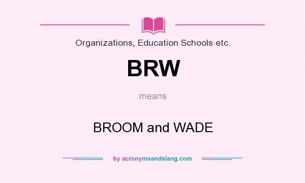 What does BRW mean? It stands for BROOM and WADE