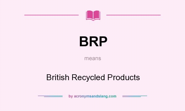 What does BRP mean? It stands for British Recycled Products