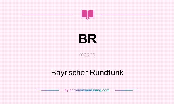 What does BR mean? It stands for Bayrischer Rundfunk
