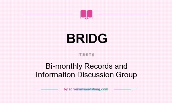 What does BRIDG mean? It stands for Bi-monthly Records and Information Discussion Group