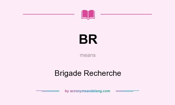 What does BR mean? It stands for Brigade Recherche