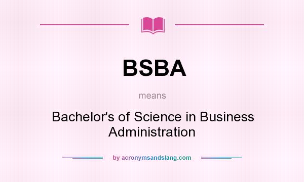 What does BSBA mean? It stands for Bachelor`s of Science in Business Administration