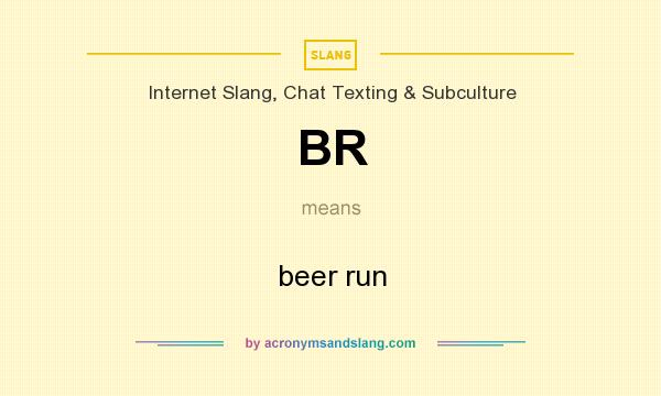 What does BR mean? It stands for beer run