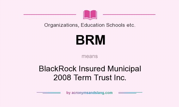 What does BRM mean? It stands for BlackRock Insured Municipal 2008 Term Trust Inc.