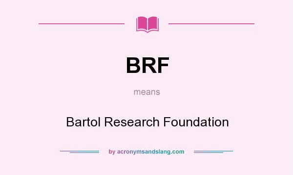 What does BRF mean? It stands for Bartol Research Foundation