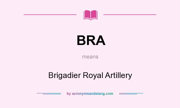 What does BRA mean? It stands for Brigadier Royal Artillery