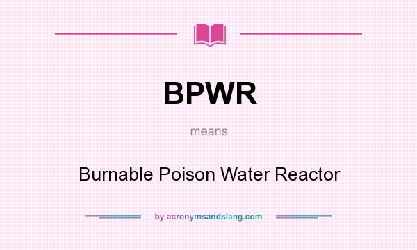 What does BPWR mean? It stands for Burnable Poison Water Reactor