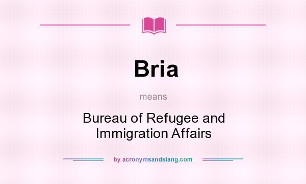 What does Bria mean? It stands for Bureau of Refugee and Immigration Affairs