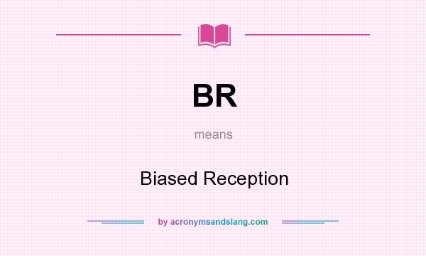 What does BR mean? It stands for Biased Reception