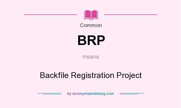 What does BRP mean? It stands for Backfile Registration Project