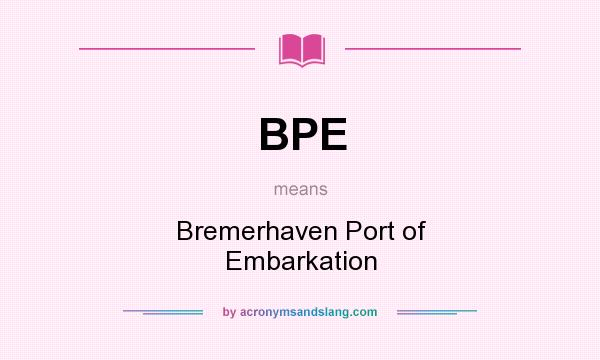 What does BPE mean? It stands for Bremerhaven Port of Embarkation