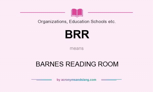 What does BRR mean? It stands for BARNES READING ROOM