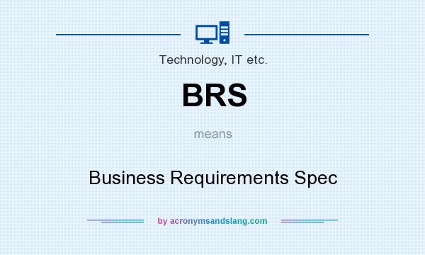 What does BRS mean? It stands for Business Requirements Spec