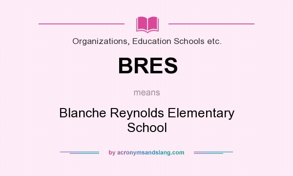 What does BRES mean? It stands for Blanche Reynolds Elementary School