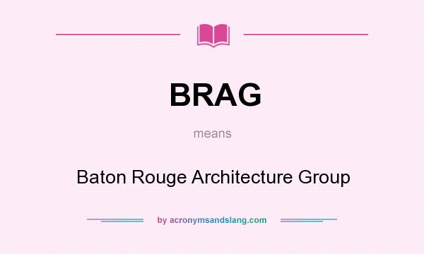 What does BRAG mean? It stands for Baton Rouge Architecture Group