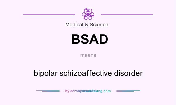 What does BSAD mean? It stands for bipolar schizoaffective disorder