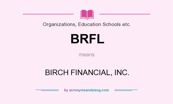 What does BRFL mean? It stands for BIRCH FINANCIAL, INC.