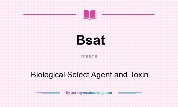 What does Bsat mean? It stands for Biological Select Agent and Toxin
