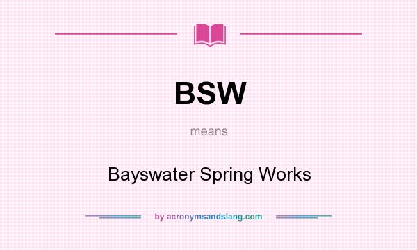What does BSW mean? It stands for Bayswater Spring Works