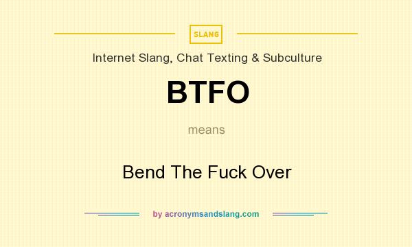 What does BTFO mean? It stands for Bend The Fuck Over