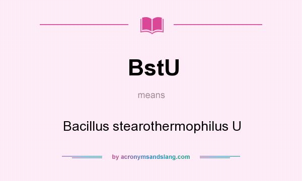 What does BstU mean? It stands for Bacillus stearothermophilus U