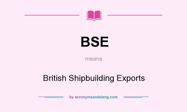 What does BSE mean? It stands for British Shipbuilding Exports